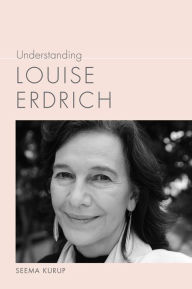 Title: Understanding Louise Erdrich, Author: Seema Kurup