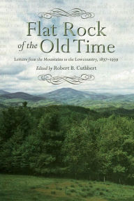 Title: Flat Rock of the Old Time: Letters from the Mountains to the Lowcountry, 1837-1939, Author: Robert B. Cuthbert