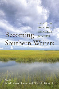 Title: Becoming Southern Writers: Essays in Honor of Charles Joyner, Author: Orville Vernon Burton