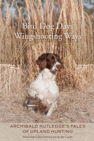 Title: Bird Dog Days, Wingshooting Ways: Archibald Rutledge's Tales of Upland Hunting, Author: Archibald Rutledge