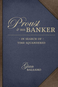 Title: Proust and His Banker: In Search of Time Squandered, Author: Gian Balsamo