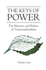 Title: The Keys of Power: The Rhetoric and Politics of Transcendentalism, Author: Nathan Crick