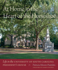Title: At Home in the Heart of the Horseshoe: Life in the University of South Carolina President's House, Author: Patricia Moore-Pastides