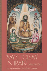 Title: Mysticism in Iran: The Safavid Roots of a Modern Concept, Author: Ata Anzali