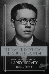 Title: The Damned Don't Cry - They Just Disappear: The Life and Works of Harry Hervey, Author: Harlan Greene