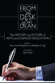 Title: From the Desk of the Dean: The History and Future of Arts and Sciences Education, Author: Mary Anne Fitzpatrick