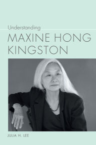 Title: Understanding Maxine Hong Kingston, Author: Julia H Lee