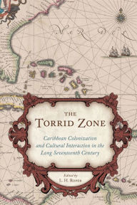 Title: The Torrid Zone: Caribbean Colonization and Cultural Interaction in the Long Seventeenth Century, Author: L. H. Roper