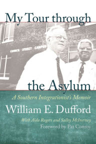 Title: My Tour through the Asylum: A Southern Integrationist's Memoir, Author: William E. Dufford