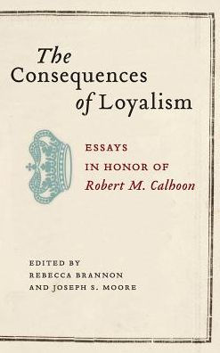 The Consequences of Loyalism: Essays Honor Robert M. Calhoon