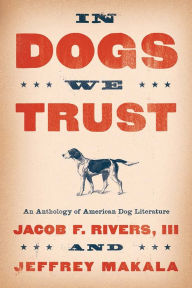 Title: In Dogs We Trust: An Anthology of American Dog Literature, Author: Jacob F. Rivers III