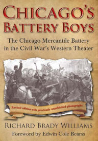 Title: Chicago's Battery Boys: The Chicago Mercantile Battery in the Civil War's Western Theater, Author: Richard Brady Williams