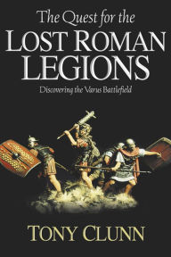 Title: Quest for the Lost Roman Legions: Discovering the Varus Battlefield, Author: Tony Clunn