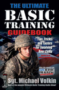 Title: The Ultimate Basic Training Guidebook: Tips, Tricks, and Tactics for Surviving Boot Camp, Author: Michael Volkin