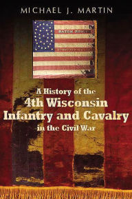 Title: History of the 4th Wisconsin Infantry and Cavalry in the American Civil War, Author: Michael Martin