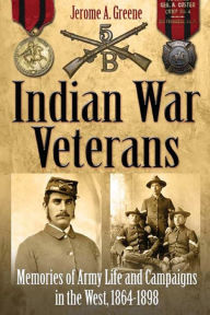 Title: Indian War Veterans: Memories of Army Life and Campaigns in the West, 1864-1898, Author: Jerome A. Greene