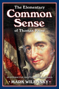 Title: The Elementary Common Sense of Thomas Paine: An Interactive Adaptation for All Ages, Author: Mark Wilensky