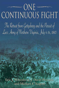 Title: One Continuous Fight: The Retreat from Gettysburg and the Pursuit of Lee's Army of Northern Virginia, July 4-14, 1863, Author: Eric J. Wittenberg