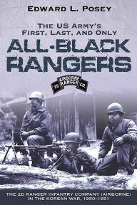 Title: US Army's First, Last, and Only All-Black Rangers: The 2nd Ranger Infantry Company (Airborne) in the Korean War, 1950-1951, Author: Edward L. Posey