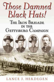 Title: Those Damned Black Hats!: The Iron Brigade in the Gettysburg Campaign, Author: Lance Herdegen