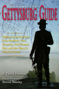 Title: Complete Gettysburg Guide: Walking and Driving Tours of the Battlefield, Town, Cemeteries, Field Hospital Sites, and other Topics of Historical Interest, Author: J. David Petruzzi