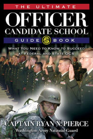 Title: The Ultimate Officer Candidate School Guidebook: What You Need to Know to Succeed at Federal and State OCS, Author: Ryan N. Pierce