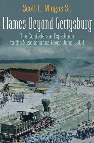 Flames Beyond Gettysburg: The Confederate Expedition to the Susquehanna River, June 1863