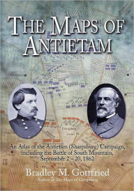 Title: The Maps of Antietam: An Atlas of the Antietam (Sharpsburg) Campaign, including the Battle of South Mountain, September 2 - 20, 1862, Author: Bradley M. Gottfried