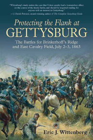 Title: Protecting the Flank at Gettysburg: The Battles for Brinkerhoff's Ridge and East Cavalry Field, July 2 -3, 1863, Author: Eric J. Wittenberg