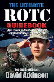 Title: The Ultimate ROTC Guidebook: Tips, Tricks, and Tactics for Excelling in Reserve Officers' Training Corps, Author: David Atkinson