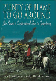 Title: Plenty of Blame to Go Around: Jeb Stuart's Controversial Ride to Gettysburg, Author: J. David Petruzzi