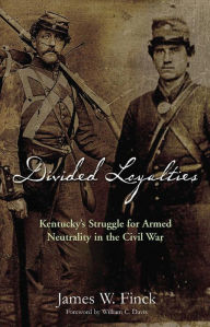 Title: Divided Loyalties: Kentucky's Struggle for Armed Neutrality in the Civil War, Author: James W. Finck