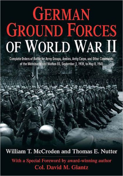 German Ground Forces of World War II: Complete Orders of Battle for Army Groups, Armies, Army Corps, and Other Commands of the Wehrmacht and Waffen SS, September 1, 1939, to May 8, 1945