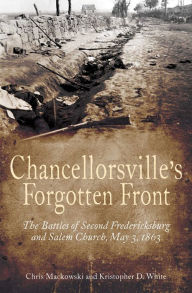 Title: Chancellorsville's Forgotten Front: The Battles of Second Fredericksburg and Salem Church, May 3, 1863, Author: Chris Mackowski