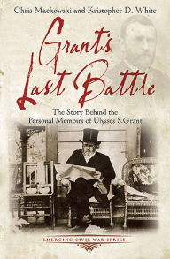 Title: Grant's Last Battle: The Story Behind the Personal Memoirs of Ulysses S. Grant, Author: Chris Mackowski