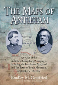 Title: The Maps of Antietam: An Atlas of the Antietam (Sharpsburg) Campaign, Including the Invasion of Maryland and the Battle of South Mountain, September 2 - 14, 1862, Author: Bradley Gottfried