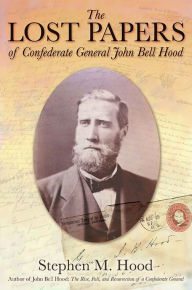 Title: The Lost Papers of Confederate General John Bell Hood, Author: Stephen M. Hood