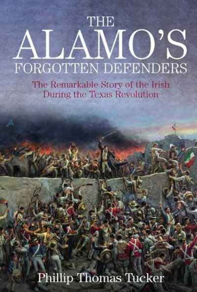 The Alamo's Forgotten Defenders: The Remarkable Story of the Irish During the Texas Revolution