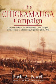 Title: The Chickamauga Campaign: Glory or the Grave: The Breakthrough, Union Collapse, and the Retreat to Chattanooga, September 20-23, 1863, Author: David A. Powell