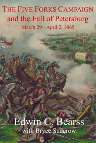 Title: The Five Forks Campaign and the Fall of Petersburg: March 29 - April 1, 1865, Author: Edwin C. Bearss