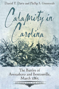 Title: Calamity in Carolina: The Battles of Averasboro and Bentonville, March 1865, Author: Daniel T. Davis