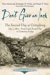 Title: Don't Give an Inch: The Second Day at Gettysburg, July 2, 1863-From Little Round Top to Cemetery Ridge, Author: Daniel T. Davis