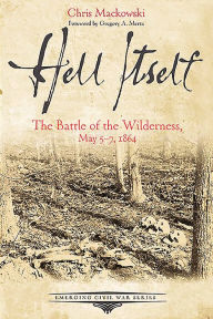 Title: Hell Itself: The Battle of the Wilderness, May 5-7, 1864, Author: Chris Mackowski PhD