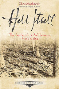 Title: Hell Itself: The Battle of the Wilderness, May 5-7, 1864, Author: Chris Mackowski