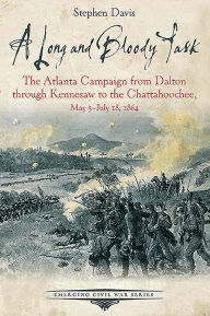 Title: A Long and Bloody Task: The Atlanta Campaign from Dalton through Kennesaw to the Chattahoochee, May 5-July 18, 1864, Author: Stephen Davis