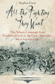 Title: All the Fighting They Want: The Atlanta Campaign from Peachtree Creek to the City's Surrender, July 18-September 2, 1864, Author: Stephen Davis