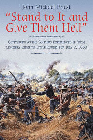 Title: Stand to It and Give Them Hell: Gettysburg as the Soldiers Experienced it From Cemetery Ridge to Little Round Top, July 2, 1863, Author: John Michael Priest