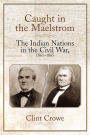 Caught in the Maelstrom: The Indian Nations in the Civil War, 1861-1865