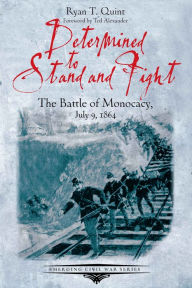 Title: Determined to Stand and Fight: The Battle of Monocacy, July 9, 1864, Author: Ryan Quint