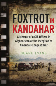 Title: Foxtrot in Kandahar: A Memoir of a CIA Officer in Afghanistan at the Inception of America's Longest War, Author: Duane Evans